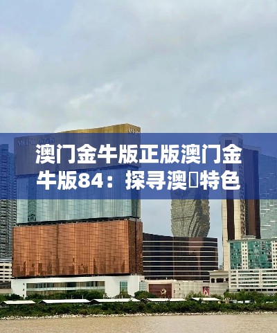 澳門(mén)金牛版正版澳門(mén)金牛版84：探尋澳門(mén)特色的金牛酒，揭開(kāi)84世紀(jì)的神秘面紗