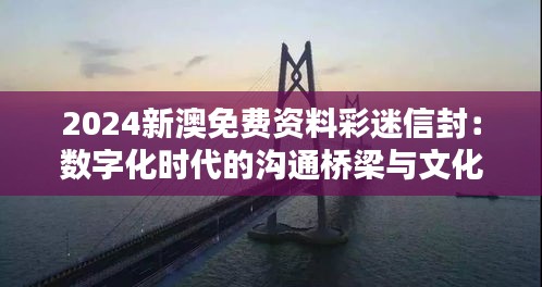 2024新澳免費資料彩迷信封：數(shù)字化時代的溝通橋梁與文化使者