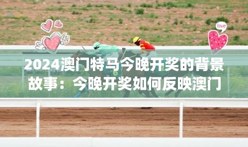 2024澳門特馬今晚開獎的背景故事：今晚開獎如何反映澳門賽馬的社會影響