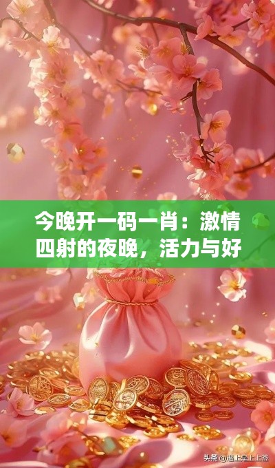 今晚開一碼一肖：激情四射的夜晚，活力與好運(yùn)同在