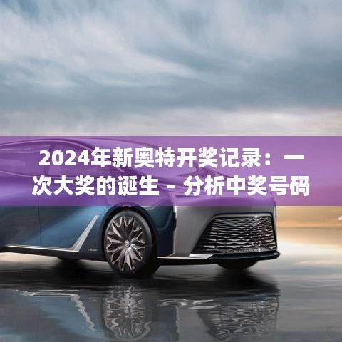 2024年新奧特開獎記錄：一次大獎的誕生 – 分析中獎號碼的統(tǒng)計特征與規(guī)律