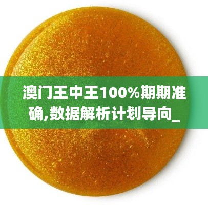 澳門王中王100%期期準(zhǔn)確,數(shù)據(jù)解析計(jì)劃導(dǎo)向_4DM10.405