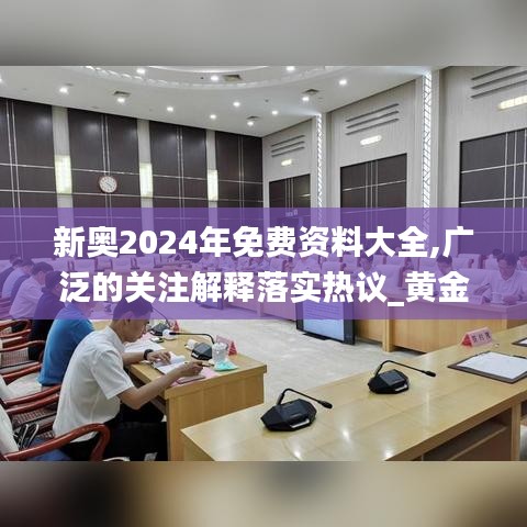 新奧2024年免費(fèi)資料大全,廣泛的關(guān)注解釋落實(shí)熱議_黃金版15.757