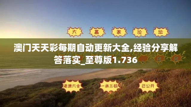 澳門天天彩每期自動更新大全,經驗分享解答落實_至尊版1.736