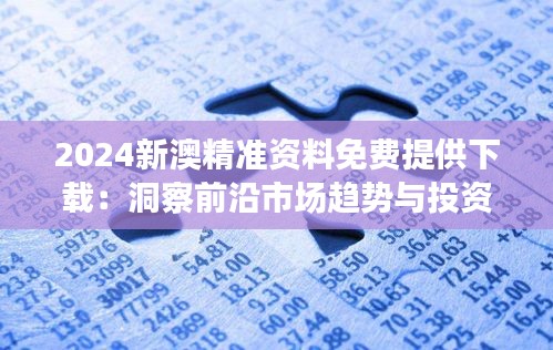 2024新澳精準資料免費提供下載：洞察前沿市場趨勢與投資指南