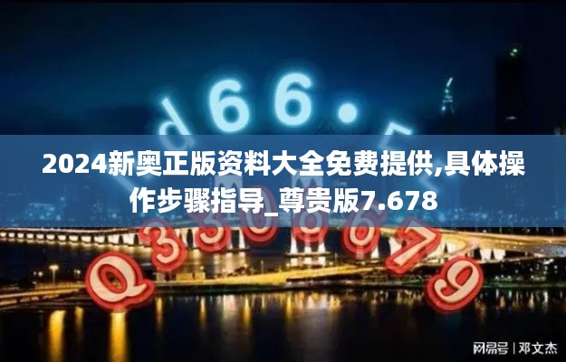 2024新奧正版資料大全免費提供,具體操作步驟指導(dǎo)_尊貴版7.678