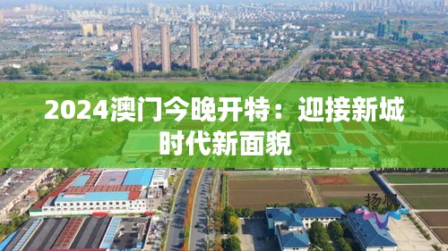 2024澳門今晚開特：迎接新城時代新面貌