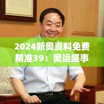 2024新奧資料免費精準39：奧運盛事必備信息匯總