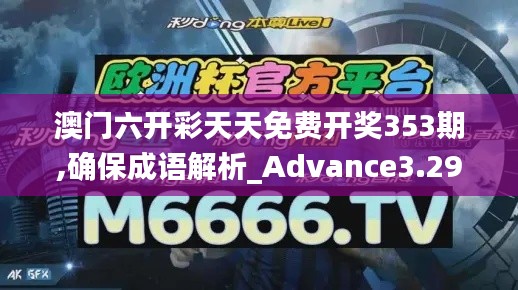 澳門六開彩天天免費(fèi)開獎(jiǎng)353期,確保成語(yǔ)解析_Advance3.293