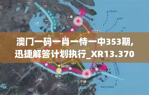 澳門一碼一肖一恃一中353期,迅捷解答計(jì)劃執(zhí)行_XR13.370