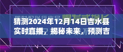 揭秘未來，吉水縣2024年12月14日實時直播展望與預測揭秘日揭秘直播展望
