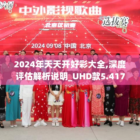 2024年天天開(kāi)好彩大全,深度評(píng)估解析說(shuō)明_UHD款5.417