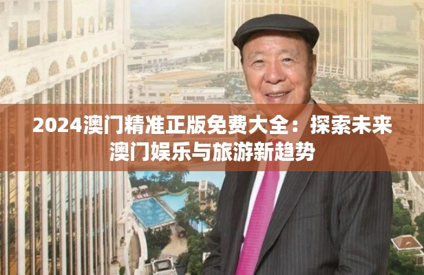 2024澳門精準(zhǔn)正版免費大全：探索未來澳門娛樂與旅游新趨勢