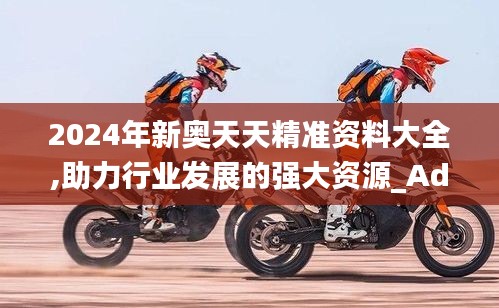 2024年新奧天天精準(zhǔn)資料大全,助力行業(yè)發(fā)展的強(qiáng)大資源_Advance15.231