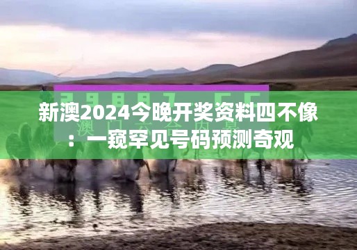 新澳2024今晚開(kāi)獎(jiǎng)資料四不像：一窺罕見(jiàn)號(hào)碼預(yù)測(cè)奇觀