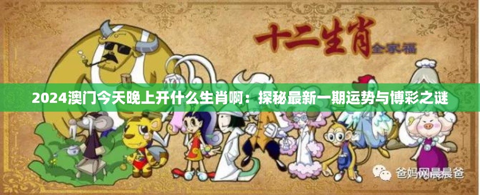 2024澳門今天晚上開什么生肖?。禾矫刈钚乱黄谶\(yùn)勢與博彩之謎