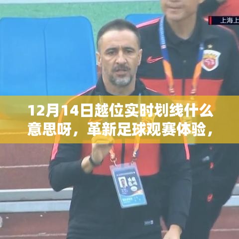 揭秘越位實(shí)時(shí)劃線技術(shù)，革新足球觀賽體驗(yàn)，解析12月14日足球賽事新看點(diǎn)