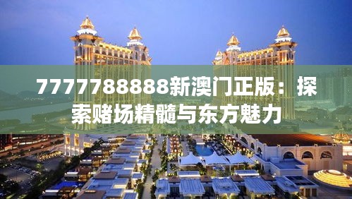 7777788888新澳門正版：探索賭場精髓與東方魅力