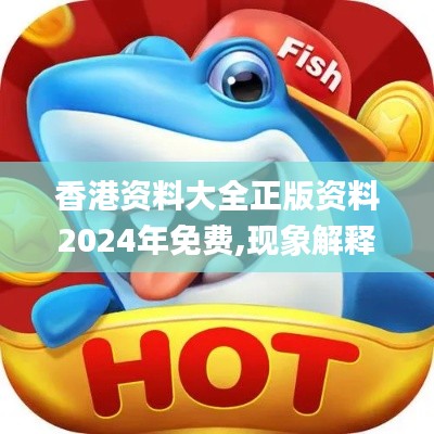 香港資料大全正版資料2024年免費,現(xiàn)象解釋管理_輕量版1.149