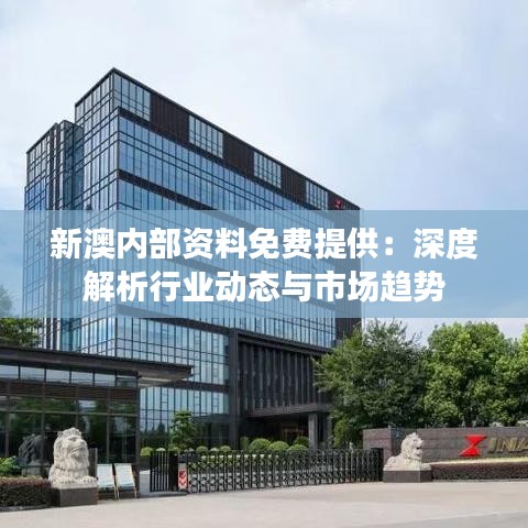 新澳內(nèi)部資料免費(fèi)提供：深度解析行業(yè)動(dòng)態(tài)與市場趨勢