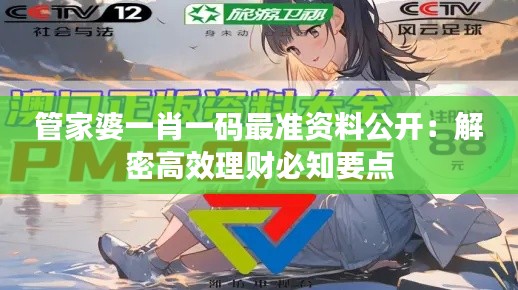管家婆一肖一碼最準(zhǔn)資料公開：解密高效理財(cái)必知要點(diǎn)