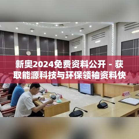 新奧2024免費(fèi)資料公開(kāi) - 獲取能源科技與環(huán)保領(lǐng)袖資料快訊