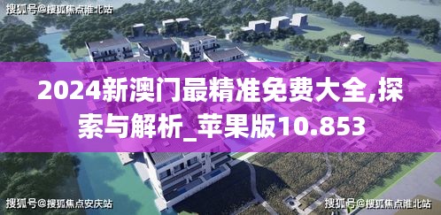 2024新澳門最精準(zhǔn)免費(fèi)大全,探索與解析_蘋果版10.853
