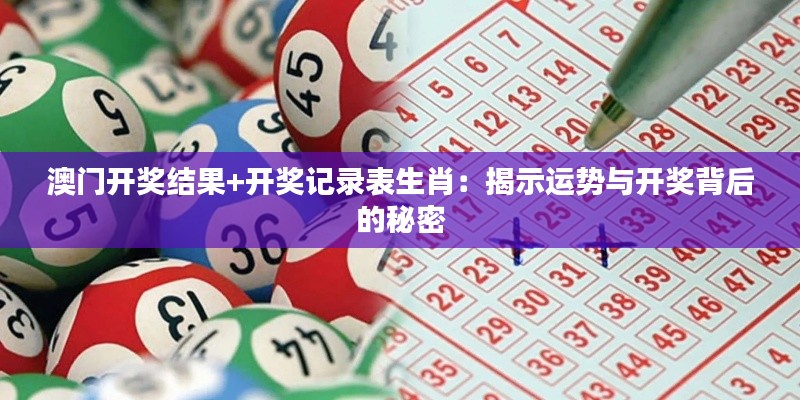 澳門(mén)開(kāi)獎(jiǎng)結(jié)果+開(kāi)獎(jiǎng)記錄表生肖：揭示運(yùn)勢(shì)與開(kāi)獎(jiǎng)背后的秘密