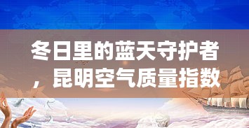 冬日藍(lán)天守護(hù)者，昆明空氣質(zhì)量與我們的日常故事