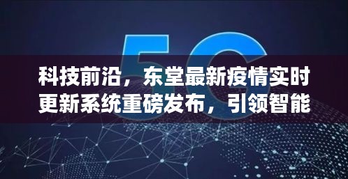 科技前沿突破，東堂最新疫情實(shí)時(shí)更新系統(tǒng)引領(lǐng)智能生活新時(shí)代