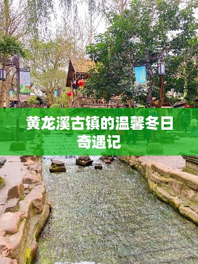 黃龍溪古鎮(zhèn)冬日奇遇記，溫馨之旅