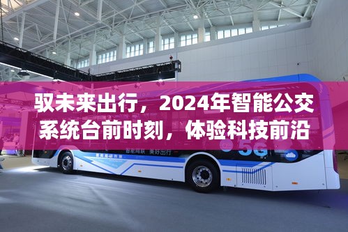 馭未來出行，體驗智能公交系統(tǒng)前沿之旅，展望2024年科技之旅