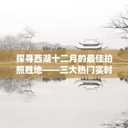 西湖十二月最佳拍照勝地揭秘，三大熱門拍攝地點(diǎn)推薦