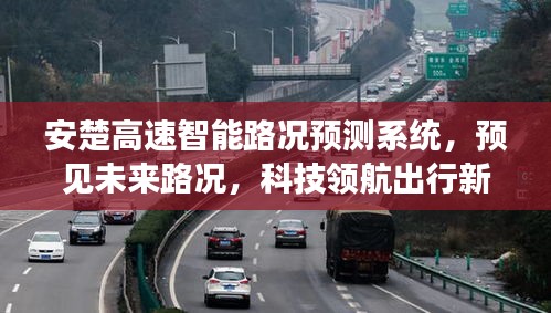 安楚高速智能路況預(yù)測系統(tǒng)，領(lǐng)航未來出行新紀元，預(yù)見精準路況科技新篇章