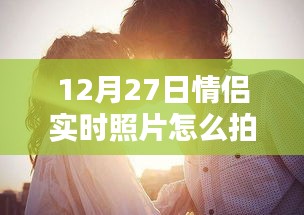 情侶實(shí)時(shí)照片拍攝技巧，12月27日拍照指南