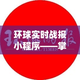 環(huán)球?qū)崟r戰(zhàn)報(bào)小程序，全球資訊一手掌握
