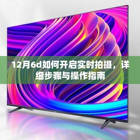 12月6d實(shí)時(shí)拍攝開(kāi)啟教程，步驟詳解與操作指南