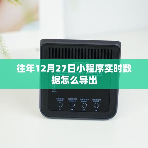 往年12月27日小程序?qū)崟r(shí)數(shù)據(jù)導(dǎo)出指南