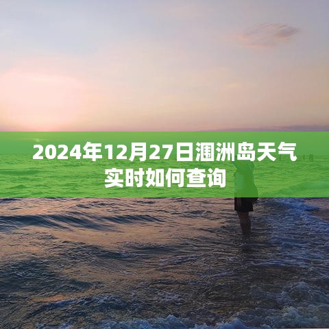 潿洲島天氣預(yù)報查詢，2024年12月27日實時天氣信息
