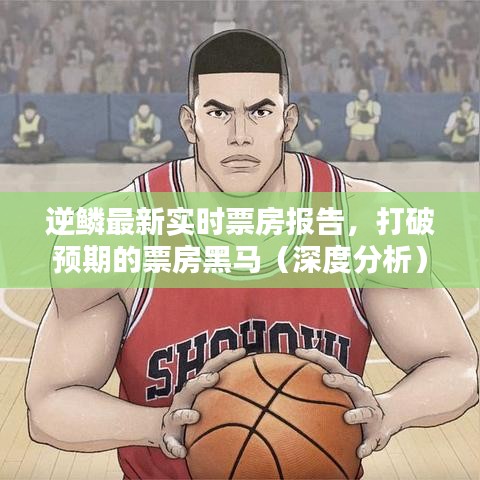 逆鱗票房黑馬深度解析，實時數(shù)據(jù)報告出爐！