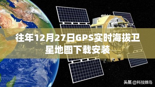 GPS實(shí)時海拔衛(wèi)星地圖下載指南，歷年12月27日安裝攻略