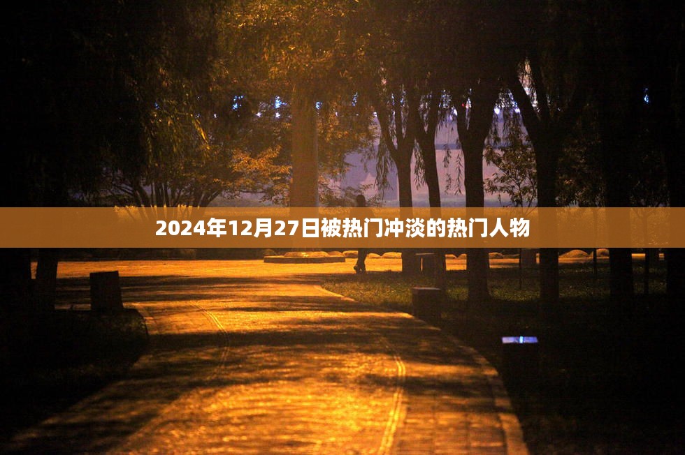 熱門(mén)人物在時(shí)光中被淡忘，聚焦2024年12月27日的那些面孔