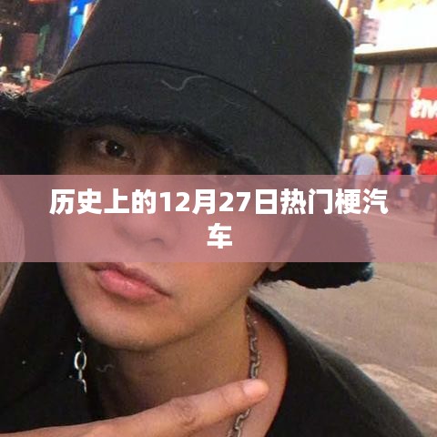 汽車界的熱門?；仡?，歷史上的十二月二十七日這一天