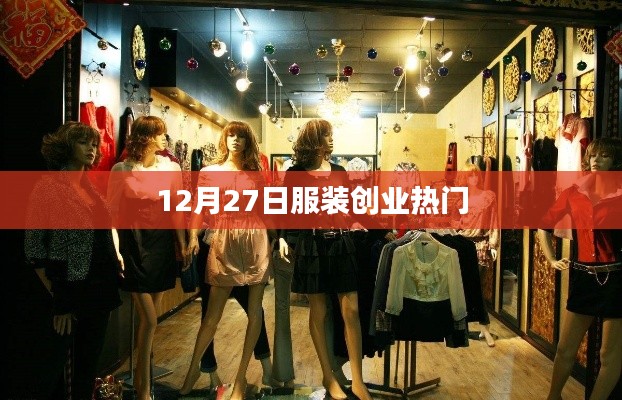 服裝創(chuàng)業(yè)熱門趨勢分析，聚焦十二月二十七日機遇