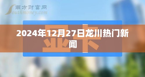 龍川最新熱點(diǎn)新聞，2024年12月27日更新