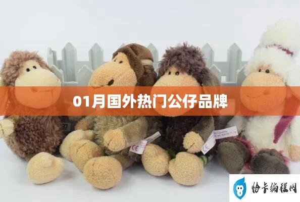 根據(jù)您的內(nèi)容，為您生成一個符合百度收錄標(biāo)準(zhǔn)的標(biāo)題，，全球熱門公仔品牌大盤點，符合字?jǐn)?shù)要求，同時能夠很好地概括您的內(nèi)容，易于吸引用戶點擊。