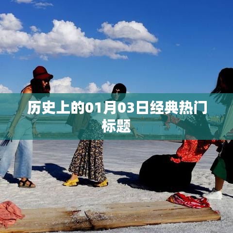 歷史上的大事件，一月三日精彩瞬間回顧