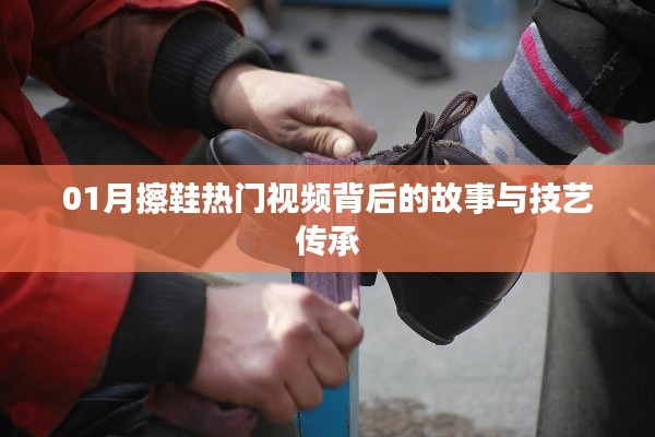 熱門擦鞋視頻背后的技藝傳承與故事