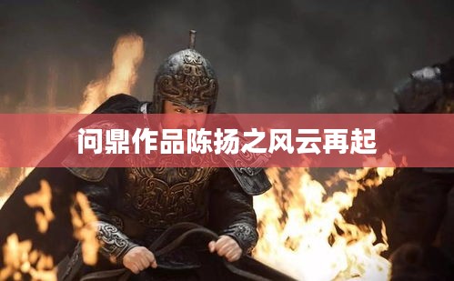 陳揚(yáng)風(fēng)云再起，問鼎之作
