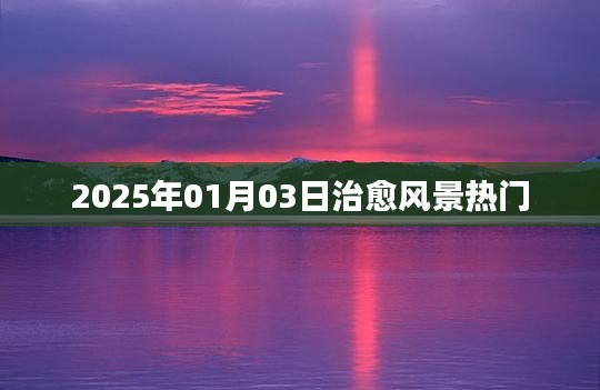 2025年治愈風(fēng)景熱門(mén)揭秘，風(fēng)景之美治愈心靈